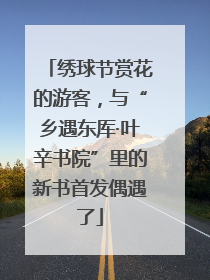 绣球节赏花的游客，与“乡遇东厍·叶辛书院”里的新书首发偶遇了