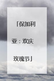 保加利亚：欢庆玫瑰节