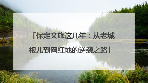 保定文旅这几年：从老城根儿到网红地的逆袭之路