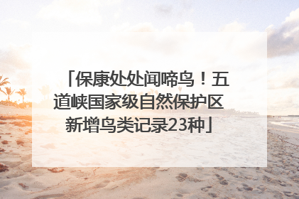 保康处处闻啼鸟！五道峡国家级自然保护区新增鸟类记录23种