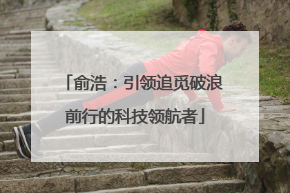 俞浩：引领追觅破浪前行的科技领航者