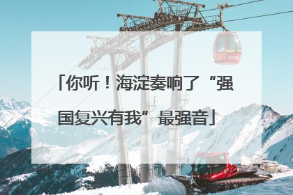 你听！海淀奏响了“强国复兴有我”最强音