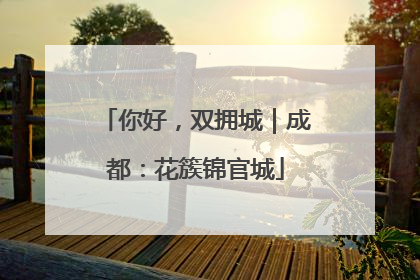 你好，双拥城｜成都：花簇锦官城