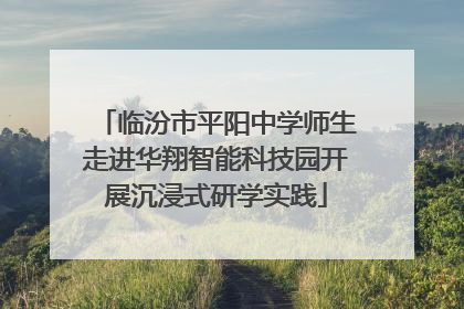 临汾市平阳中学师生走进华翔智能科技园开展沉浸式研学实践