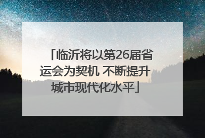 临沂将以第26届省运会为契机 不断提升城市现代化水平
