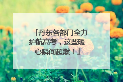 丹东各部门全力护航高考，这些暖心瞬间超燃！