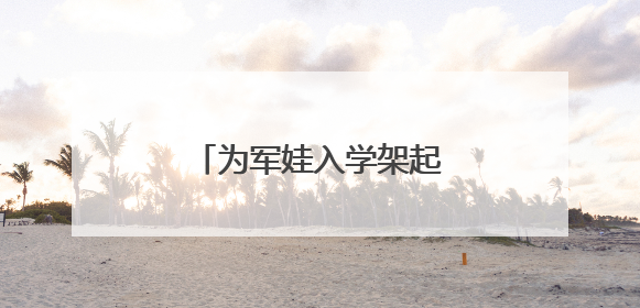 为军娃入学架起“爱心桥梁”