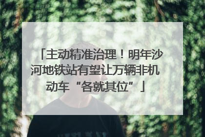 主动精准治理！明年沙河地铁站有望让万辆非机动车“各就其位”