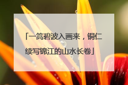 一篙碧波入画来，铜仁续写锦江的山水长卷
