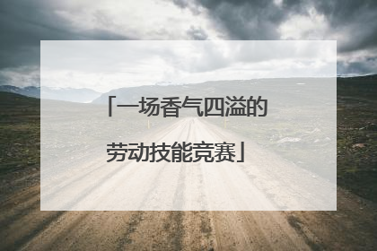 一场香气四溢的劳动技能竞赛