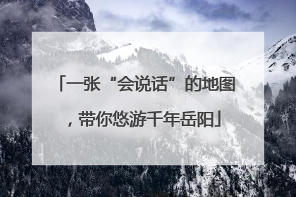 一张“会说话”的地图，带你悠游千年岳阳