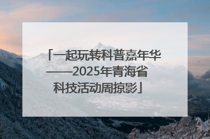 一起玩转科普嘉年华——2025年青海省科技活动周掠影