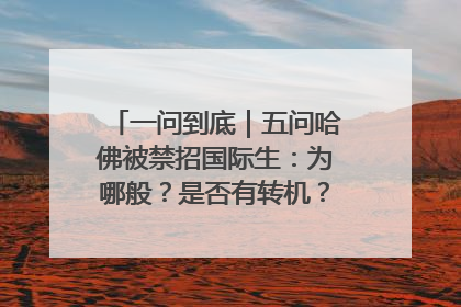 一问到底｜五问哈佛被禁招国际生：为哪般？是否有转机？学生怎么办？