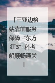 三亚边检站靠前服务保障“东方红3”科考船顺畅通关