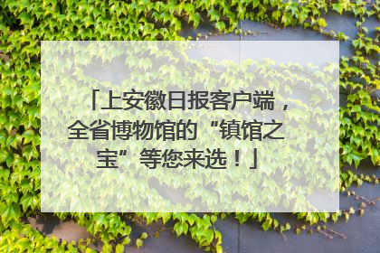 上安徽日报客户端，全省博物馆的“镇馆之宝”等您来选！