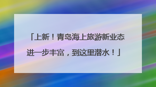 上新！青岛海上旅游新业态进一步丰富，到这里潜水！