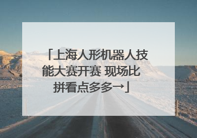 上海人形机器人技能大赛开赛 现场比拼看点多多→