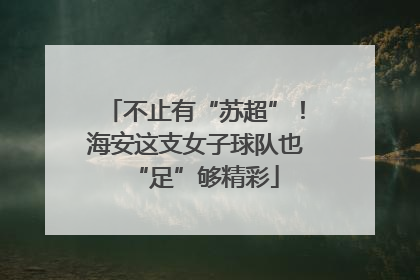 不止有“苏超”！海安这支女子球队也“足”够精彩