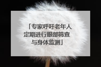 专家呼吁老年人定期进行眼部筛查与身体监测