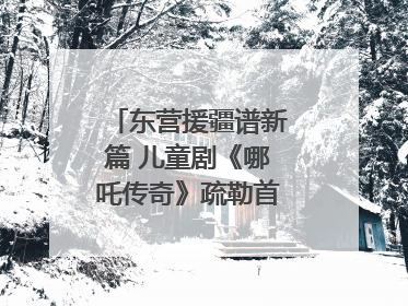 东营援疆谱新篇 儿童剧《哪吒传奇》疏勒首演喜获成功