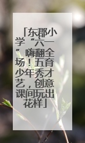 东郡小学“六一”嗨翻全场！五育少年秀才艺，创意课间玩出花样