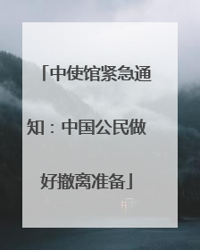 中使馆紧急通知：中国公民做好撤离准备