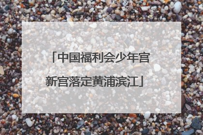 中国福利会少年宫新宫落定黄浦滨江