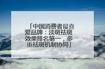 中国消费者最喜爱品牌：淡斑祛斑效果排名第一，多重祛斑机制协同