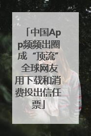 中国App频频出圈成“顶流” 全球网友用下载和消费投出信任票