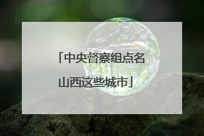 中央督察组点名山西这些城市