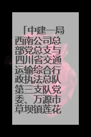 中建一局西南公司总部党总支与四川省交通运输综合行政执法总队第三支队党委、万源市草坝镇莲花院村党支部开展党建联建