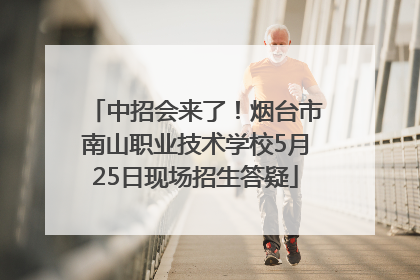 中招会来了！烟台市南山职业技术学校5月25日现场招生答疑
