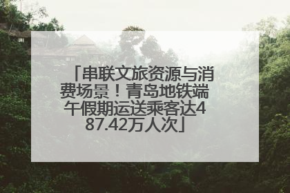 串联文旅资源与消费场景！青岛地铁端午假期运送乘客达487.42万人次