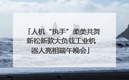 人机“执手”柔美共舞 新松新款大负载工业机器人亮相端午晚会