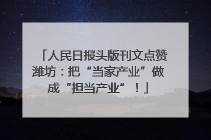 人民日报头版刊文点赞潍坊：把“当家产业”做成“担当产业”！