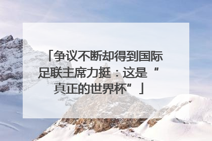 争议不断却得到国际足联主席力挺：这是“真正的世界杯”