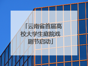 云南省首届高校大学生庭院戏剧节启动