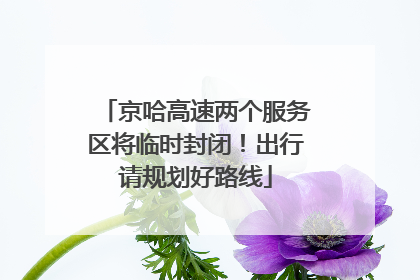 京哈高速两个服务区将临时封闭！出行请规划好路线