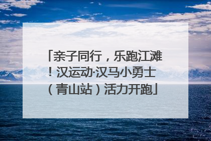 亲子同行，乐跑江滩！汉运动·汉马小勇士（青山站）活力开跑