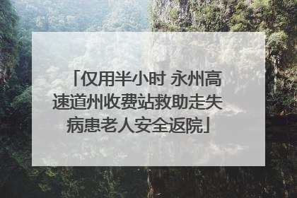 仅用半小时 永州高速道州收费站救助走失病患老人安全返院