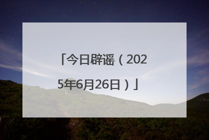 今日辟谣（2025年6月26日）