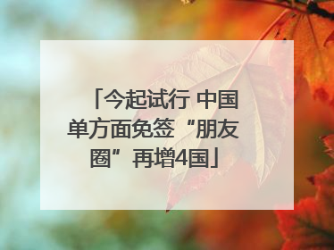 今起试行 中国单方面免签“朋友圈”再增4国