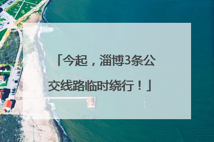 今起，淄博3条公交线路临时绕行！