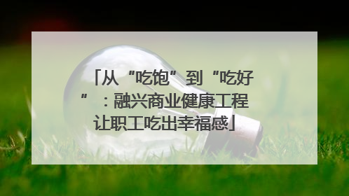 从“吃饱”到“吃好”：融兴商业健康工程让职工吃出幸福感