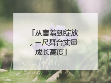 从害羞到绽放，三尺舞台丈量成长高度