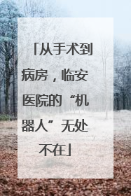 从手术到病房，临安医院的“机器人”无处不在