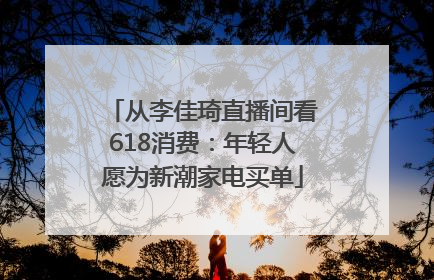从李佳琦直播间看618消费：年轻人愿为新潮家电买单