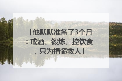他默默准备了3个月：戒酒、锻炼、控饮食，只为捐髓救人