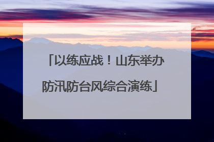 以练应战！山东举办防汛防台风综合演练