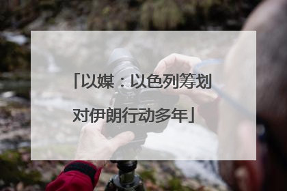 以媒：以色列筹划对伊朗行动多年